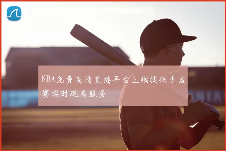 NBA免费高清直播平台上线提供季后赛实时观看服务