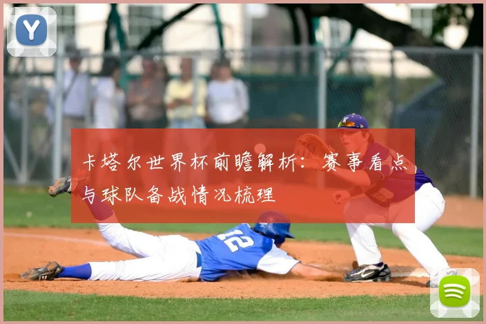 卡塔尔世界杯前瞻解析：赛事看点与球队备战情况梳理