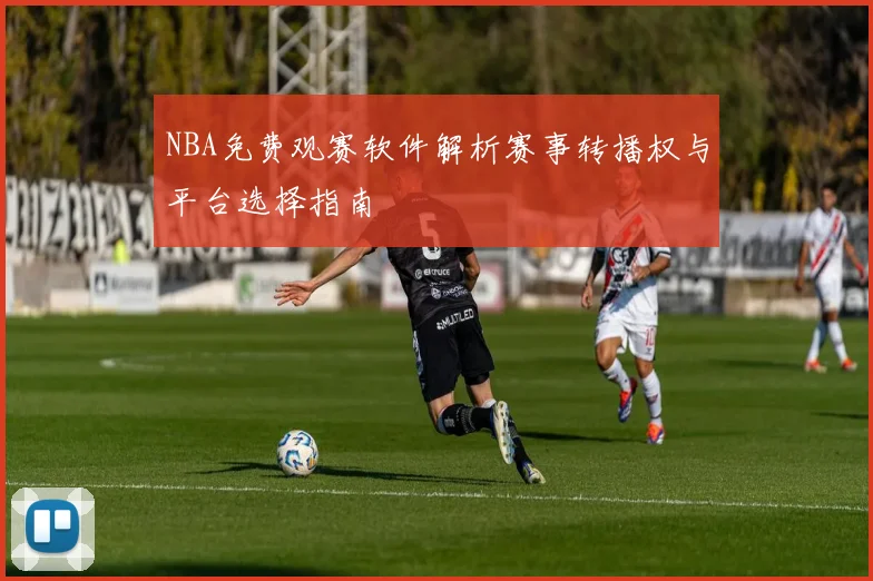 NBA免费观赛软件解析赛事转播权与平台选择指南