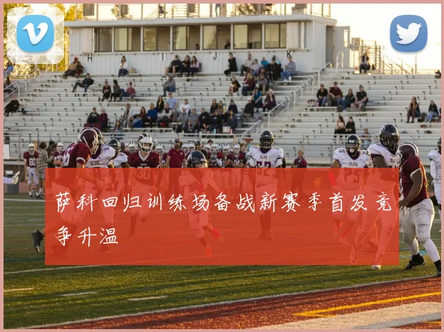 萨科回归训练场备战新赛季首发竞争升温