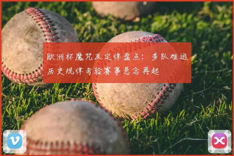 欧洲杯魔咒及定律盘点:多队难逃历史规律考验赛事悬念再起