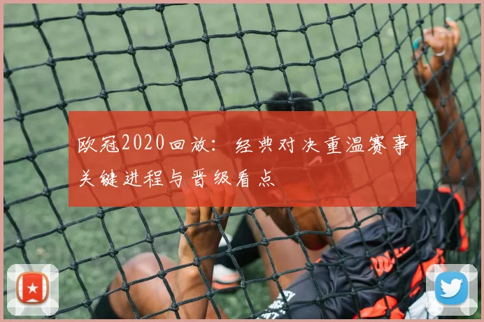 欧冠2020回放:经典对决重温赛事关键进程与晋级看点