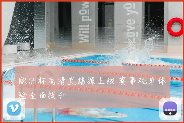 欧洲杯高清直播源上线 赛事观看体验全面提升
