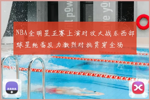 NBA全明星正赛上演对攻大战东西部球星轮番发力激烈对抗贯穿全场