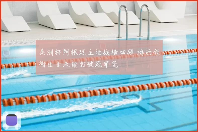 美洲杯阿根廷主场战绩回顾 梅西领衔出击未能打破冠军荒