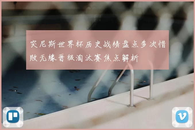 突尼斯世界杯历史战绩盘点多次惜败无缘晋级淘汰赛焦点解析