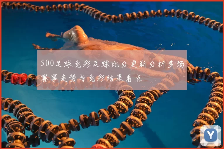 500足球竞彩足球比分更新分析多场赛事走势与竞彩结果看点
