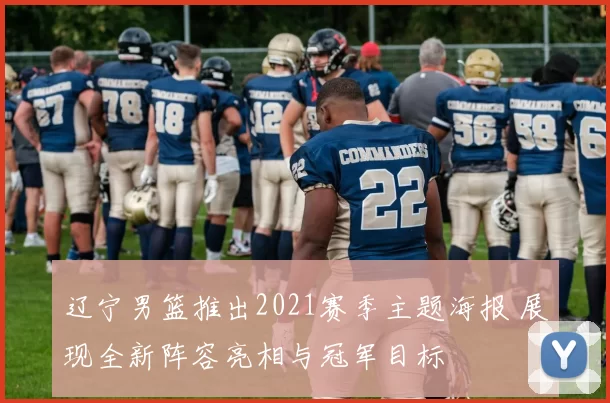 辽宁男篮推出2021赛季主题海报 展现全新阵容亮相与冠军目标