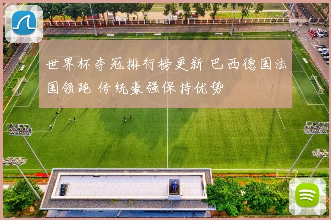 世界杯夺冠排行榜更新 巴西德国法国领跑 传统豪强保持优势