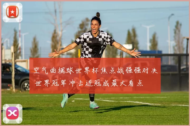 空气曲棍球世界杯焦点战强强对决 世界冠军冲击连冠成最大看点