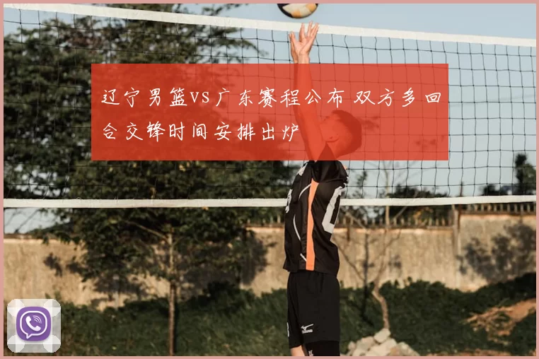 辽宁男篮vs广东赛程公布 双方多回合交锋时间安排出炉